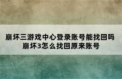 崩坏三游戏中心登录账号能找回吗 崩坏3怎么找回原来账号